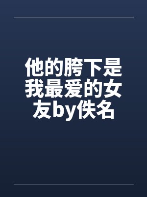 他的胯下是我最爱的女友by佚名封面