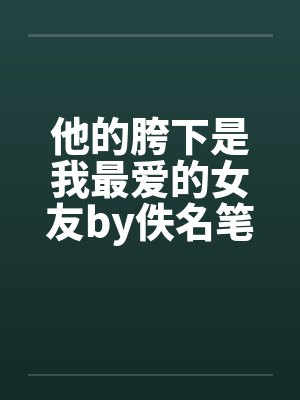 他的胯下是我最爱的女友by佚名笔趣阁无弹窗封面