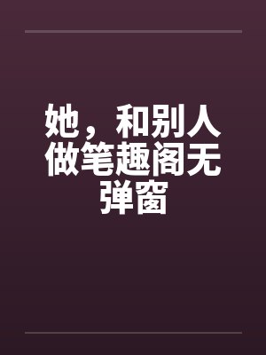 她，和别人做笔趣阁无弹窗封面