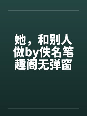 她，和别人做by佚名笔趣阁无弹窗封面