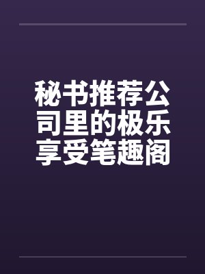 秘书推荐公司里的极乐享受笔趣阁无弹窗封面