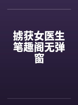 掳获女医生笔趣阁无弹窗封面