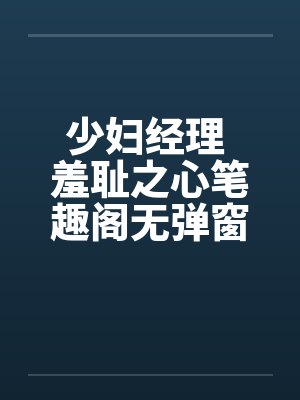 少妇经理 羞耻之心笔趣阁无弹窗封面