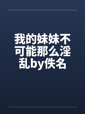 我的妹妹不可能那么淫乱by佚名封面
