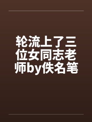 轮流上了三位女同志老师by佚名笔趣阁无弹窗封面