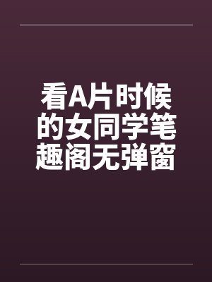 看A片时候的女同学笔趣阁无弹窗封面