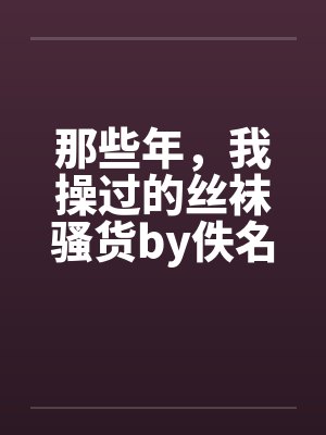 那些年，我操过的丝袜骚货by佚名笔趣阁无弹窗封面