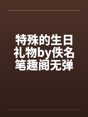 特殊的生日礼物by佚名笔趣阁无弹窗封面