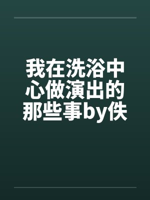 我在洗浴中心做演出的那些事by佚名笔趣阁无弹窗封面