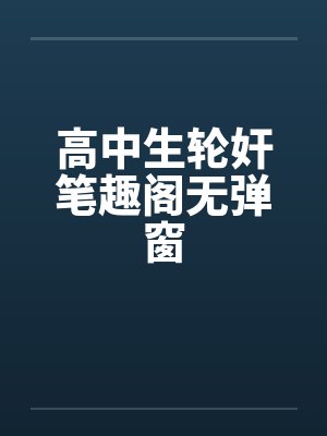 高中生轮奸笔趣阁无弹窗封面