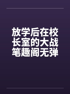 放学后在校长室的大战笔趣阁无弹窗封面