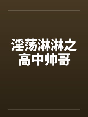 淫荡淋淋之高中帅哥封面