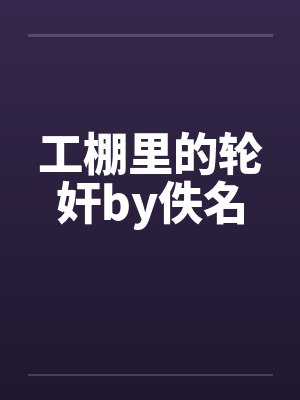 工棚里的轮奸by佚名封面