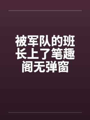 被军队的班长上了笔趣阁无弹窗封面