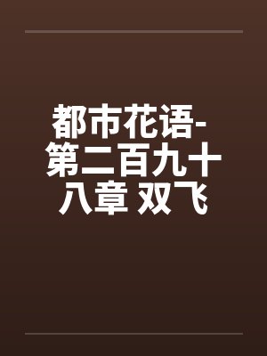 都市花语- 第二百九十八章 双飞进行时（上）封面