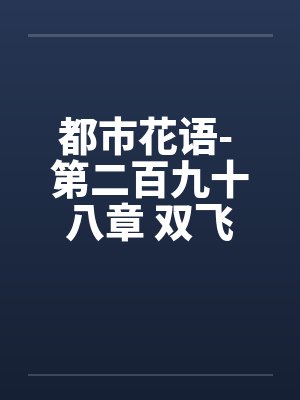 都市花语- 第二百九十八章 双飞进行时（上）by佚名封面