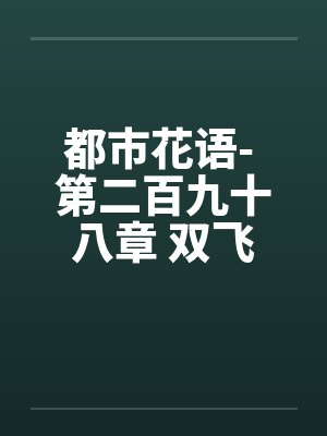 都市花语- 第二百九十八章 双飞进行时（上）by佚名笔趣阁无弹窗封面