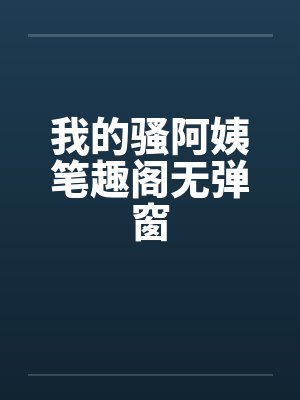 我的骚阿姨笔趣阁无弹窗封面