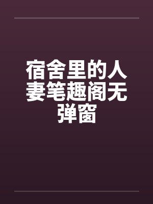 宿舍里的人妻笔趣阁无弹窗封面