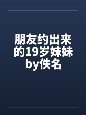 朋友约出来的19岁妹妹by佚名封面