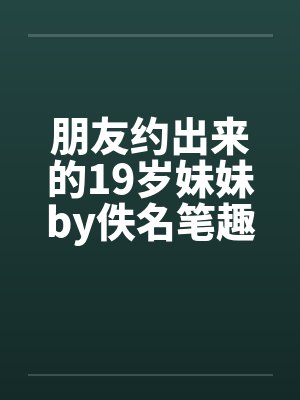 朋友约出来的19岁妹妹by佚名笔趣阁无弹窗封面