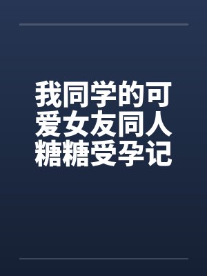 我同学的可爱女友同人糖糖受孕记by佚名封面