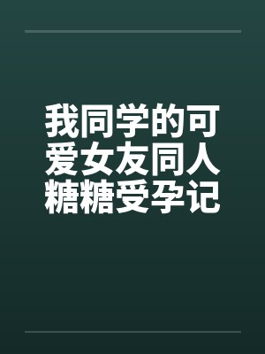 我同学的可爱女友同人糖糖受孕记by佚名笔趣阁无弹窗封面