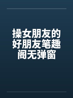 操女朋友的好朋友笔趣阁无弹窗封面