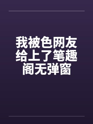 我被色网友给上了笔趣阁无弹窗封面