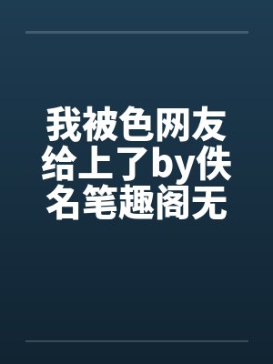 我被色网友给上了by佚名笔趣阁无弹窗封面