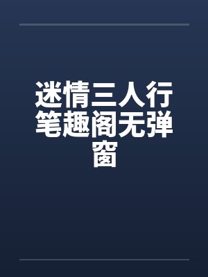 迷情三人行笔趣阁无弹窗封面