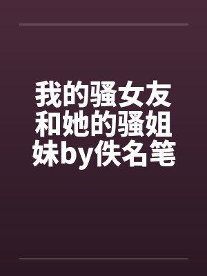 我的骚女友和她的骚姐妹by佚名笔趣阁无弹窗封面