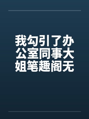 我勾引了办公室同事大姐笔趣阁无弹窗封面