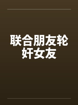 联合朋友轮奸女友封面