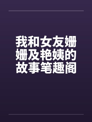 我和女友姗姗及艳姨的故事笔趣阁无弹窗封面