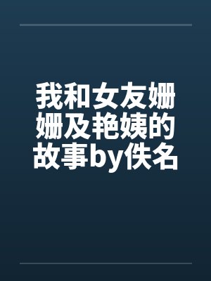 我和女友姗姗及艳姨的故事by佚名笔趣阁无弹窗封面