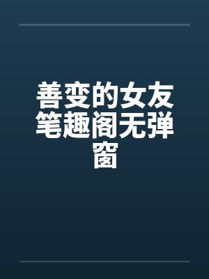 善变的女友笔趣阁无弹窗封面