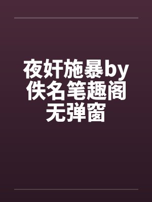 夜奸施暴by佚名笔趣阁无弹窗封面