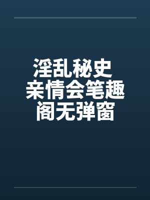 淫乱秘史 亲情会笔趣阁无弹窗封面