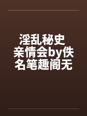 淫乱秘史 亲情会by佚名笔趣阁无弹窗封面