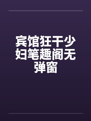 宾馆狂干少妇笔趣阁无弹窗封面