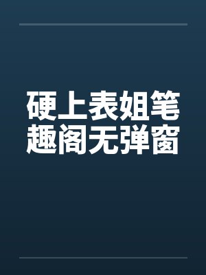 硬上表姐笔趣阁无弹窗封面