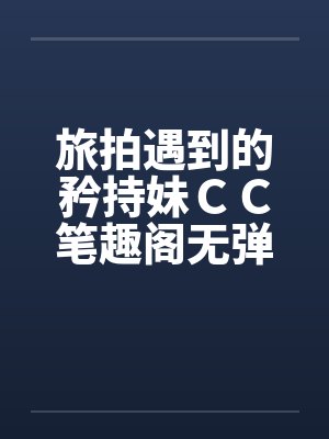 旅拍遇到的矜持妹ＣＣ笔趣阁无弹窗封面