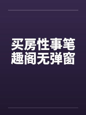 买房性事笔趣阁无弹窗封面