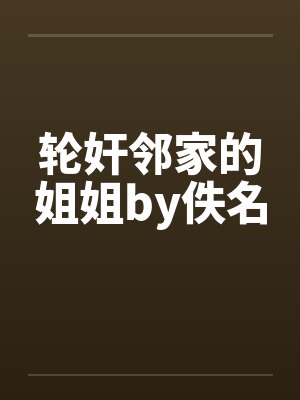 轮奸邻家的姐姐by佚名封面