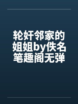 轮奸邻家的姐姐by佚名笔趣阁无弹窗封面