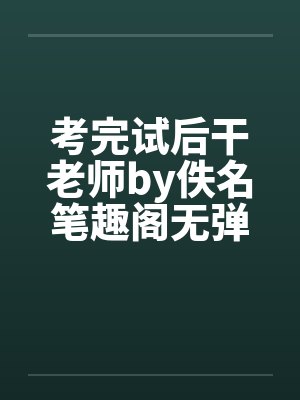 考完试后干老师by佚名笔趣阁无弹窗封面
