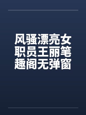 风骚漂亮女职员王丽笔趣阁无弹窗封面