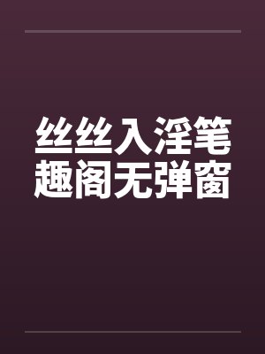 丝丝入淫笔趣阁无弹窗封面
