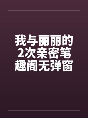 我与丽丽的2次亲密笔趣阁无弹窗封面